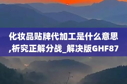 化妆品贴牌代加工是什么意思,析究正解分战_解决版GHF87