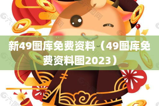 新49图库免费资料（49图库免费资料图2023）