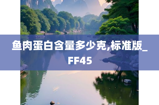 鱼肉蛋白含量多少克,标准版_FF45