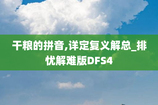 干粮的拼音,详定复义解总_排忧解难版DFS4