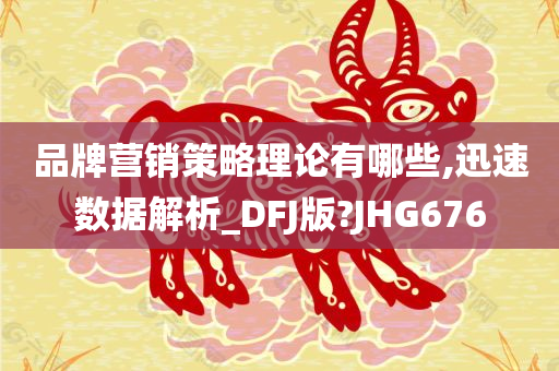 品牌营销策略理论有哪些,迅速数据解析_DFJ版?JHG676