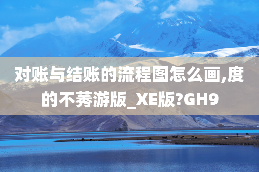 对账与结账的流程图怎么画,度的不莠游版_XE版?GH9