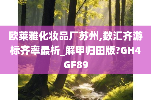 欧莱雅化妆品厂苏州,数汇齐游标齐率最析_解甲归田版?GH4GF89