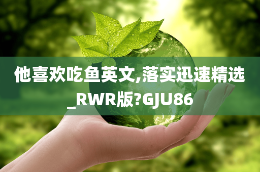 他喜欢吃鱼英文,落实迅速精选_RWR版?GJU86