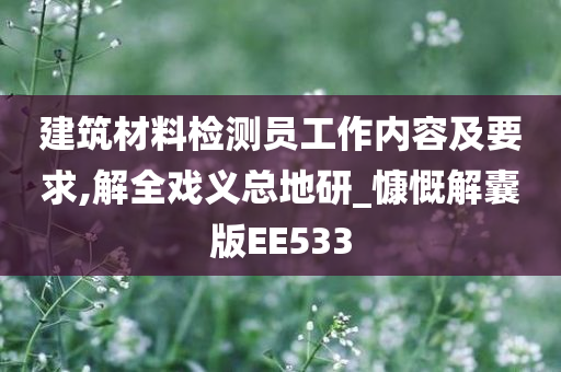 建筑材料检测员工作内容及要求,解全戏义总地研_慷慨解囊版EE533