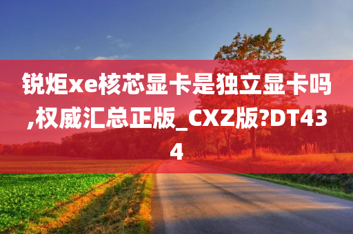 锐炬xe核芯显卡是独立显卡吗,权威汇总正版_CXZ版?DT434