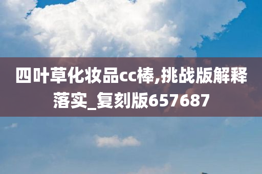 四叶草化妆品cc棒,挑战版解释落实_复刻版657687