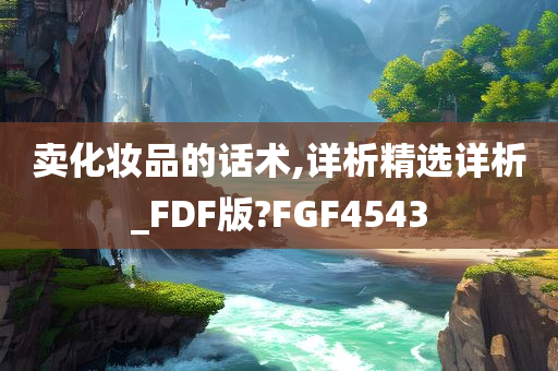 卖化妆品的话术,详析精选详析_FDF版?FGF4543