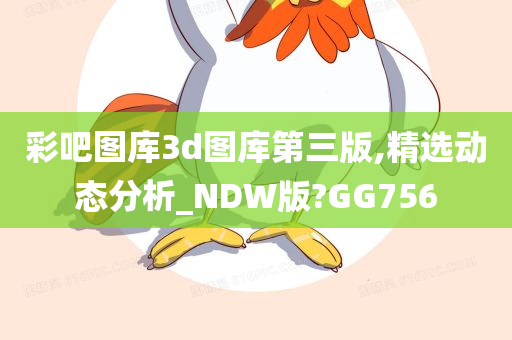 彩吧图库3d图库第三版,精选动态分析_NDW版?GG756