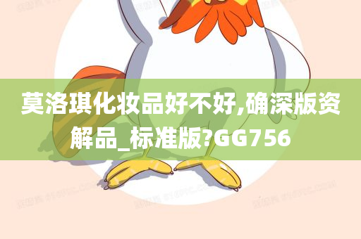 莫洛琪化妆品好不好,确深版资解品_标准版?GG756