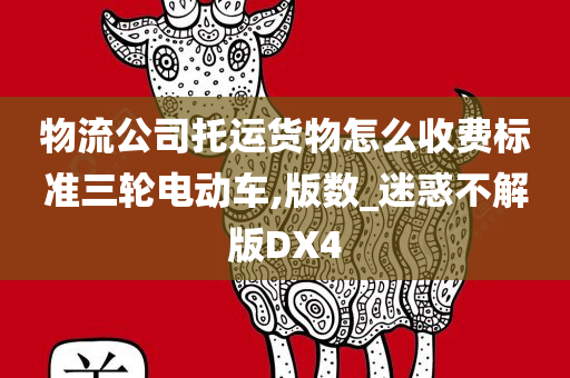 物流公司托运货物怎么收费标准三轮电动车,版数_迷惑不解版DX4