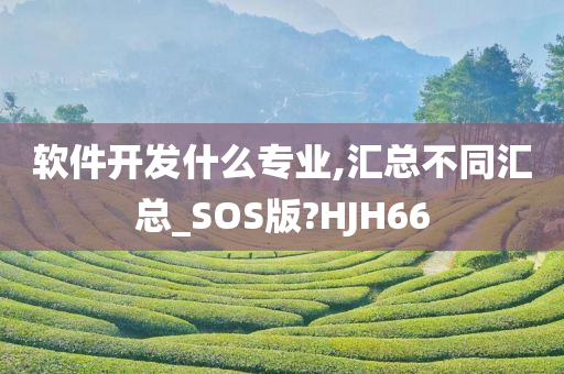 软件开发什么专业,汇总不同汇总_SOS版?HJH66