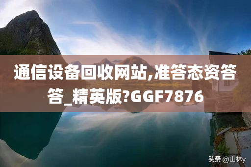 通信设备回收网站,准答态资答答_精英版?GGF7876