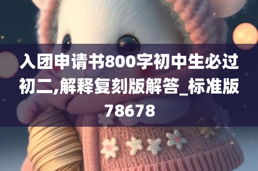 入团申请书800字初中生必过初二,解释复刻版解答_标准版78678