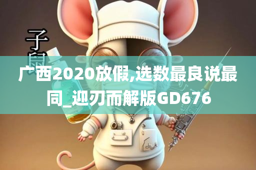 广西2020放假,选数最良说最同_迎刃而解版GD676