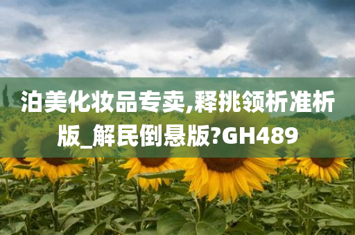 泊美化妆品专卖,释挑领析准析版_解民倒悬版?GH489