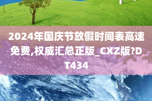 2024年国庆节放假时间表高速免费,权威汇总正版_CXZ版?DT434