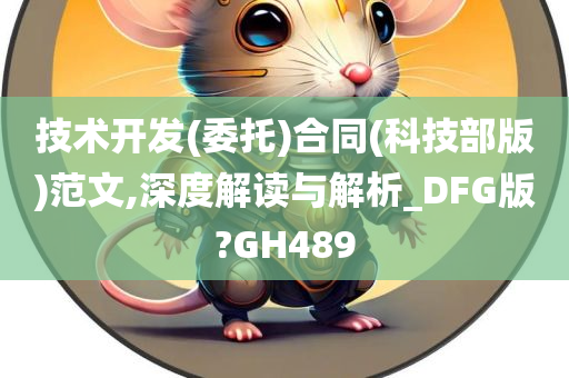 技术开发(委托)合同(科技部版)范文,深度解读与解析_DFG版?GH489