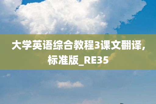 大学英语综合教程3课文翻译,标准版_RE35