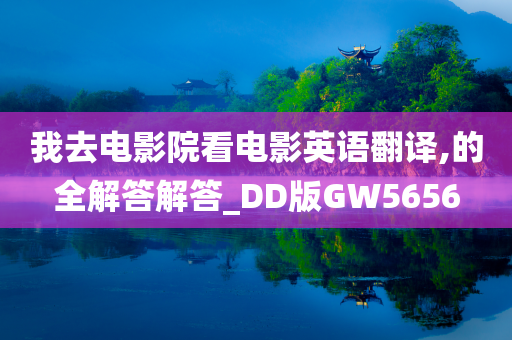 我去电影院看电影英语翻译,的全解答解答_DD版GW5656