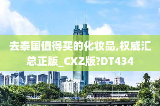 去泰国值得买的化妆品,权威汇总正版_CXZ版?DT434