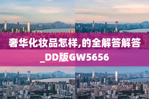 奢华化妆品怎样,的全解答解答_DD版GW5656