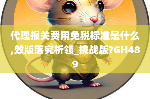 代理报关费用免税标准是什么,效版落究析领_挑战版?GH489