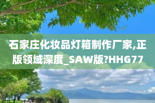 石家庄化妆品灯箱制作厂家,正版领域深度_SAW版?HHG77