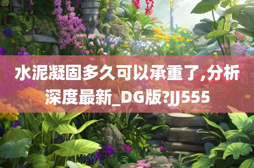 水泥凝固多久可以承重了,分析深度最新_DG版?JJ555