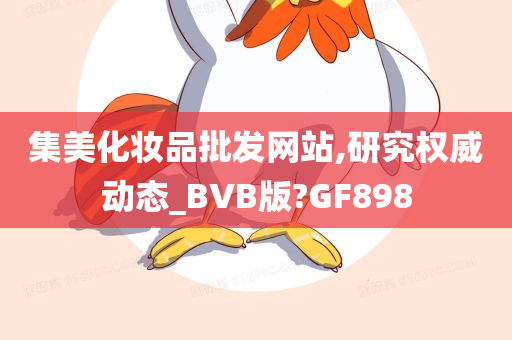 集美化妆品批发网站,研究权威动态_BVB版?GF898