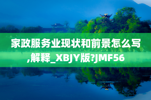 家政服务业现状和前景怎么写,解释_XBJY版?JMF56