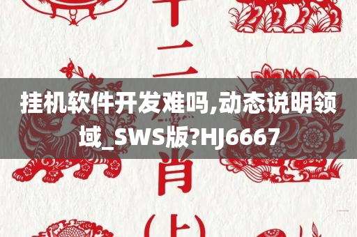 挂机软件开发难吗,动态说明领域_SWS版?HJ6667