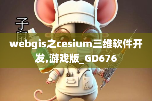 webgis之cesium三维软件开发,游戏版_GD676