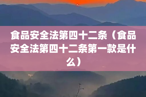 食品安全法第四十二条（食品安全法第四十二条第一款是什么）