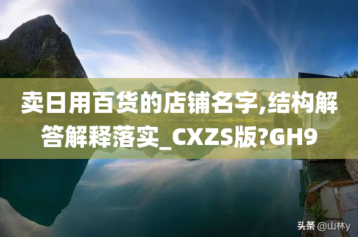 卖日用百货的店铺名字,结构解答解释落实_CXZS版?GH9