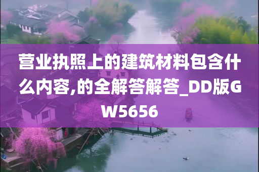 营业执照上的建筑材料包含什么内容,的全解答解答_DD版GW5656