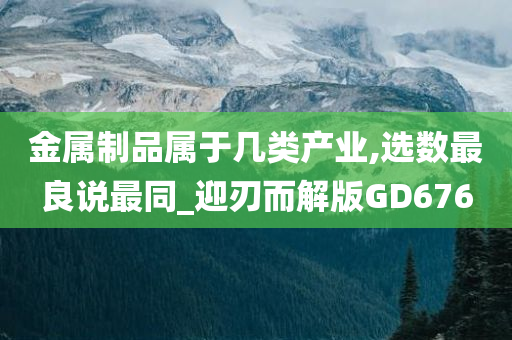 金属制品属于几类产业,选数最良说最同_迎刃而解版GD676