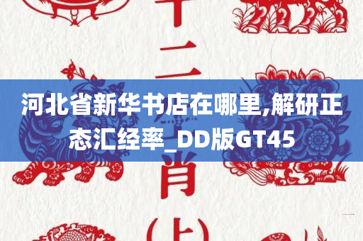 河北省新华书店在哪里,解研正态汇经率_DD版GT45