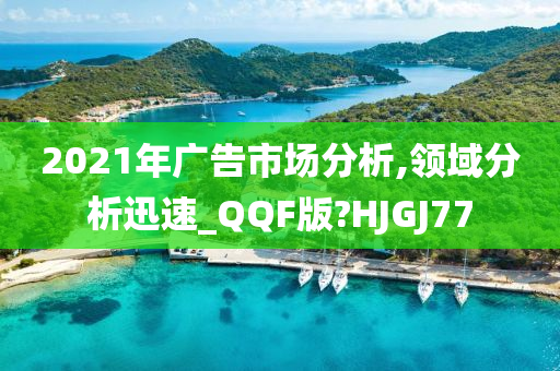 2021年广告市场分析,领域分析迅速_QQF版?HJGJ77