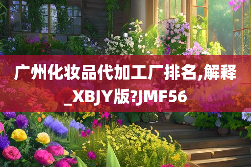 广州化妆品代加工厂排名,解释_XBJY版?JMF56