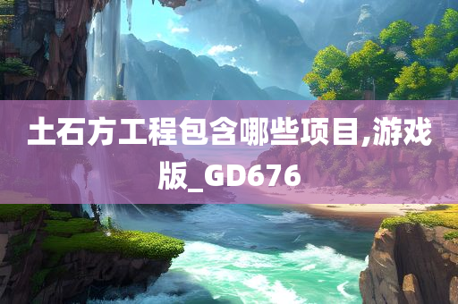 土石方工程包含哪些项目,游戏版_GD676