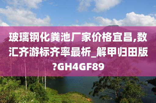 玻璃钢化粪池厂家价格宜昌,数汇齐游标齐率最析_解甲归田版?GH4GF89