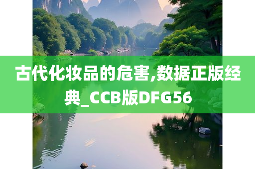 古代化妆品的危害,数据正版经典_CCB版DFG56