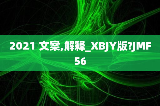 2021 文案,解释_XBJY版?JMF56