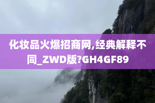 化妆品火爆招商网,经典解释不同_ZWD版?GH4GF89