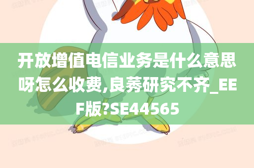 开放增值电信业务是什么意思呀怎么收费,良莠研究不齐_EEF版?SE44565