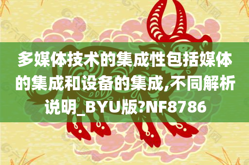 多媒体技术的集成性包括媒体的集成和设备的集成,不同解析说明_BYU版?NF8786