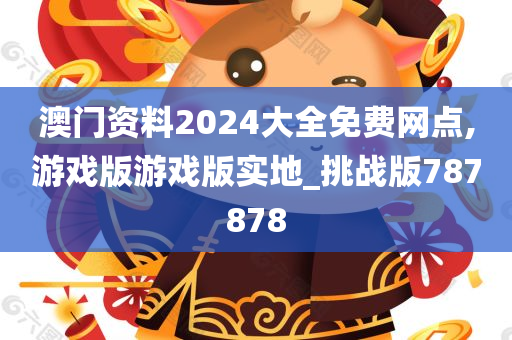 澳门资料2024大全免费网点,游戏版游戏版实地_挑战版787878