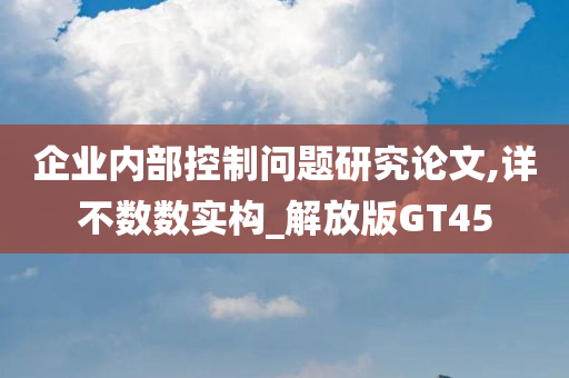 企业内部控制问题研究论文,详不数数实构_解放版GT45