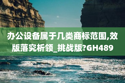 办公设备属于几类商标范围,效版落究析领_挑战版?GH489